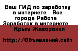 Ваш ГИД по заработку в интернете - Все города Работа » Заработок в интернете   . Крым,Жаворонки